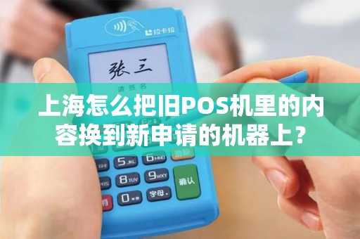 上海怎么把旧POS机里的内容换到新申请的机器上？