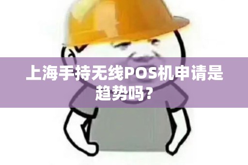 上海手持无线POS机申请是趋势吗？