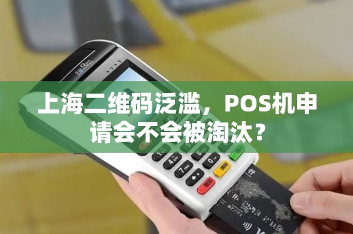 上海二维码泛滥，POS机申请会不会被淘汰？