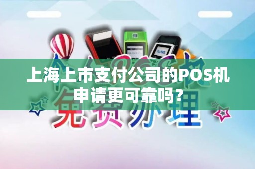 上海上市支付公司的POS机申请更可靠吗？