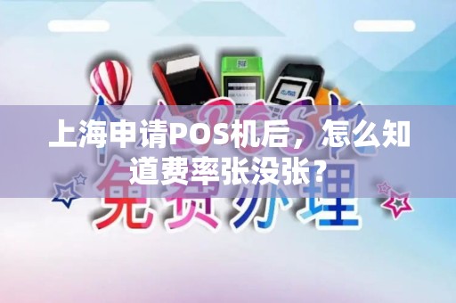 上海申请POS机后，怎么知道费率张没张？