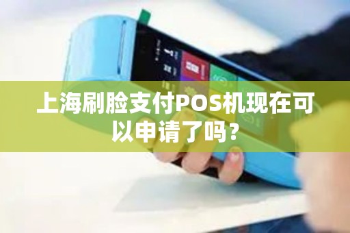 上海刷脸支付POS机现在可以申请了吗？