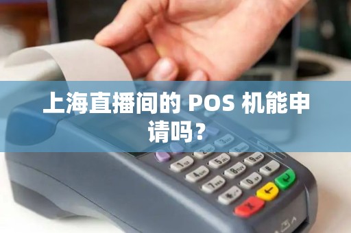 上海直播间的 POS 机能申请吗？