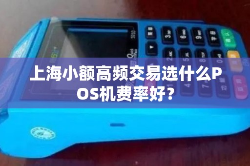 上海小额高频交易选什么POS机费率好？