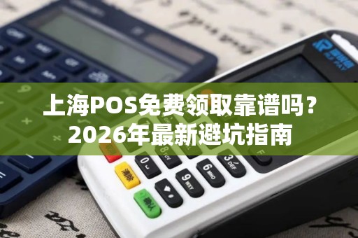 上海POS免费领取靠谱吗？2026年最新避坑指南