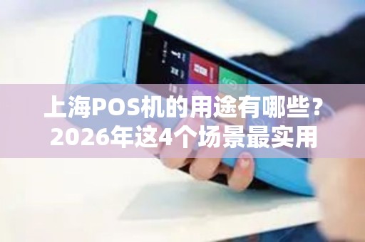 上海POS机的用途有哪些？2026年这4个场景最实用