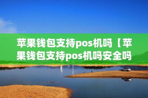 苹果钱包支持pos机吗【苹果钱包支持pos机吗安全吗】