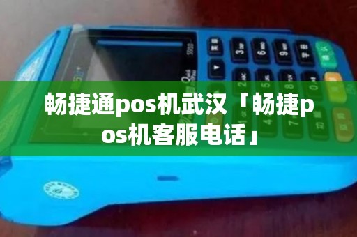 畅捷通pos机武汉「畅捷pos机客服电话」