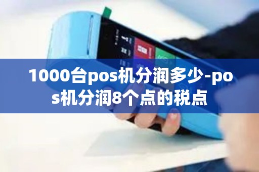1000台pos机分润多少-pos机分润8个点的税点