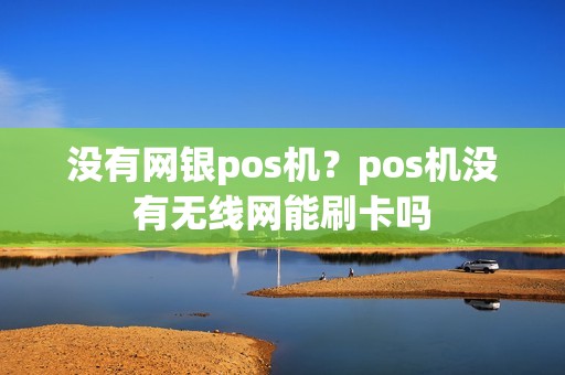 没有网银pos机？pos机没有无线网能刷卡吗