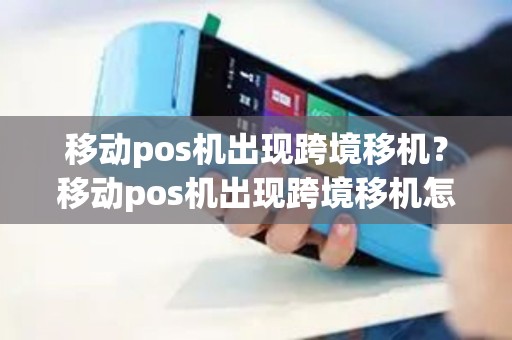 移动pos机出现跨境移机？移动pos机出现跨境移机怎么回事