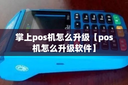 掌上pos机怎么升级【pos机怎么升级软件】