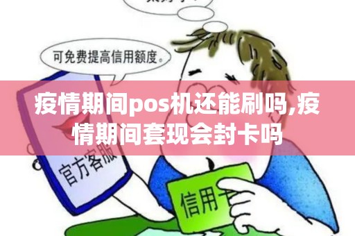疫情期间pos机还能刷吗,疫情期间套现会封卡吗