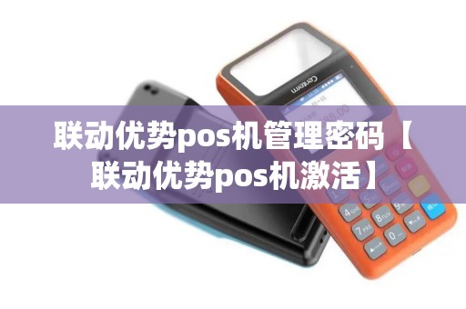 联动优势pos机管理密码【联动优势pos机激活】
