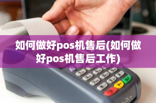 如何做好pos机售后(如何做好pos机售后工作)