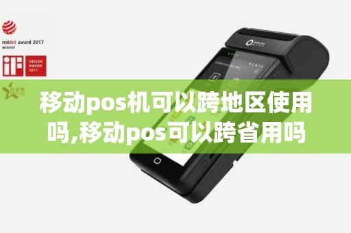 移动pos机可以跨地区使用吗,移动pos可以跨省用吗