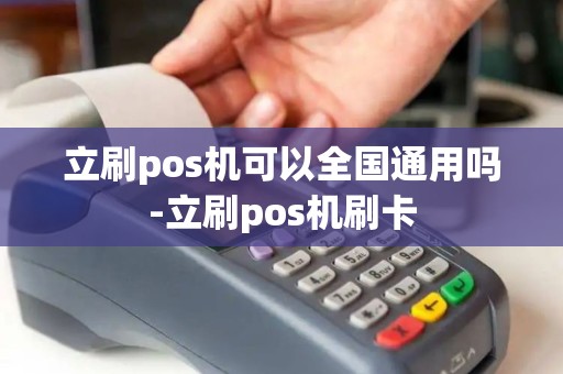 立刷pos机可以全国通用吗-立刷pos机刷卡