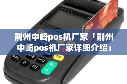 荆州中崎pos机厂家「荆州中崎pos机厂家详细介绍」