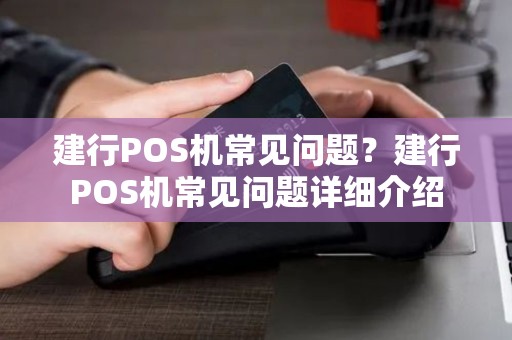 建行POS机常见问题？建行POS机常见问题详细介绍