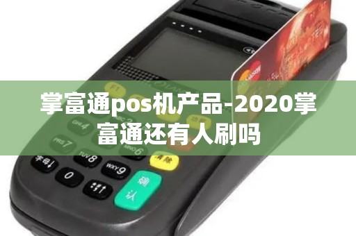 掌富通pos机产品-2020掌富通还有人刷吗