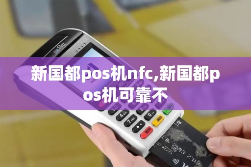 新国都pos机nfc,新国都pos机可靠不