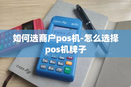 如何选商户pos机-怎么选择pos机牌子
