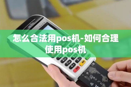 怎么合法用pos机-如何合理使用pos机