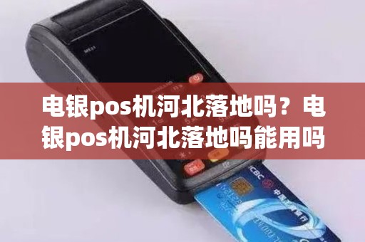 电银pos机河北落地吗？电银pos机河北落地吗能用吗