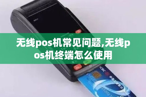 无线pos机常见问题,无线pos机终端怎么使用