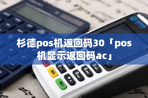 杉德pos机返回码30「pos机显示返回码ac」