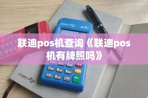 联迪pos机查询《联迪pos机有牌照吗》