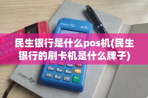 民生银行是什么pos机(民生银行的刷卡机是什么牌子)