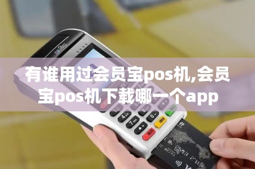 有谁用过会员宝pos机,会员宝pos机下载哪一个app