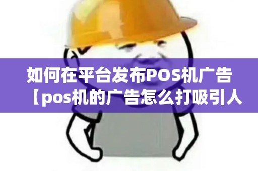 如何在平台发布POS机广告【pos机的广告怎么打吸引人】