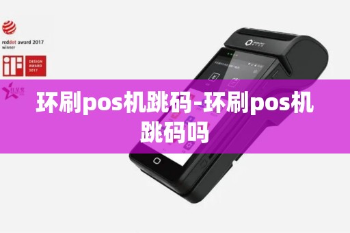 环刷pos机跳码-环刷pos机跳码吗