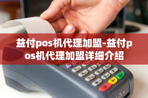益付pos机代理加盟-益付pos机代理加盟详细介绍