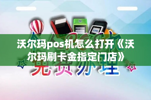 沃尔玛pos机怎么打开《沃尔玛刷卡金指定门店》