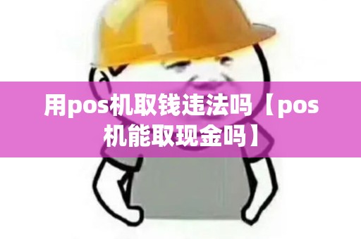 用pos机取钱违法吗【pos机能取现金吗】