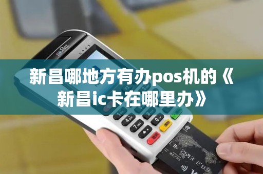 新昌哪地方有办pos机的《新昌ic卡在哪里办》