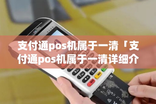 支付通pos机属于一清「支付通pos机属于一清详细介绍」