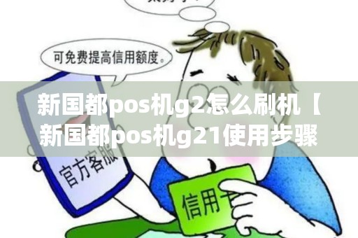 新国都pos机g2怎么刷机【新国都pos机g21使用步骤】