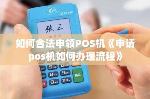 如何合法申领POS机《申请pos机如何办理流程》
