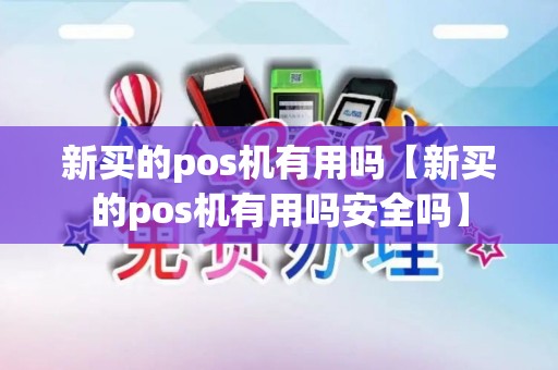 新买的pos机有用吗【新买的pos机有用吗安全吗】
