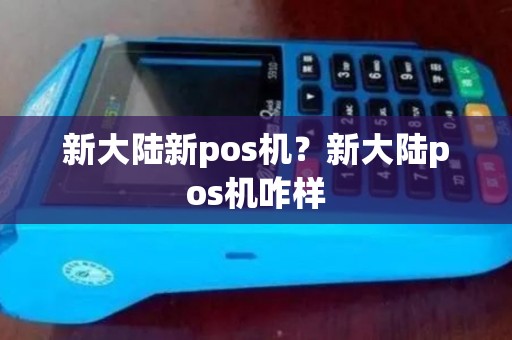 新大陆新pos机？新大陆pos机咋样