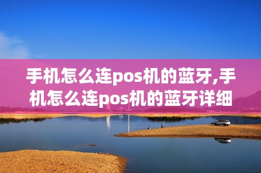 手机怎么连pos机的蓝牙,手机怎么连pos机的蓝牙详细介绍