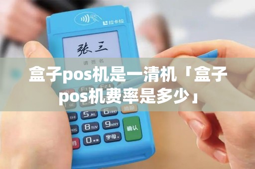 盒子pos机是一清机「盒子pos机费率是多少」