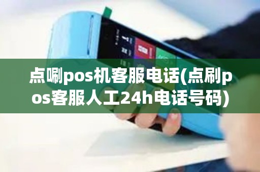 点唰pos机客服电话(点刷pos客服人工24h电话号码)