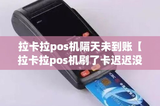 拉卡拉pos机隔天未到账【拉卡拉pos机刷了卡迟迟没有到账】