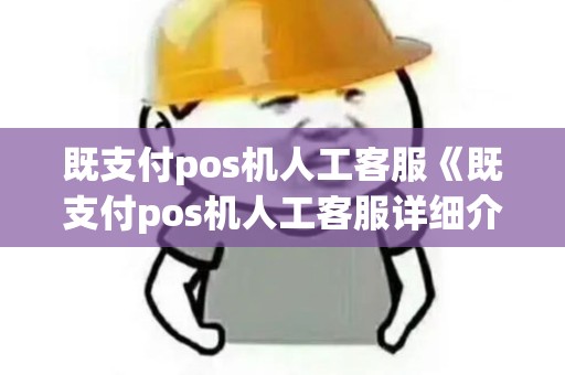 既支付pos机人工客服《既支付pos机人工客服详细介绍》