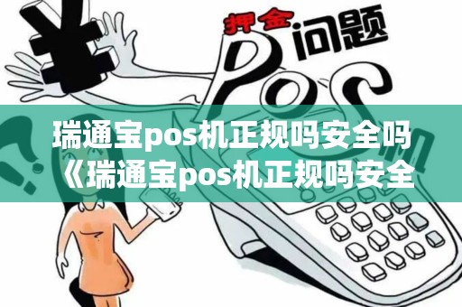瑞通宝pos机正规吗安全吗《瑞通宝pos机正规吗安全吗详细介绍》